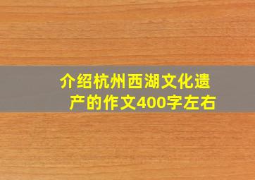 介绍杭州西湖文化遗产的作文400字左右