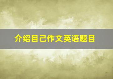 介绍自己作文英语题目