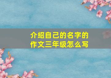 介绍自己的名字的作文三年级怎么写