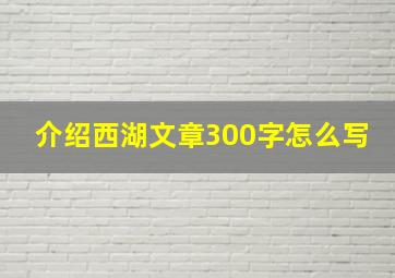 介绍西湖文章300字怎么写