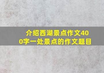 介绍西湖景点作文400字一处景点的作文题目