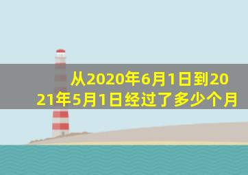 从2020年6月1日到2021年5月1日经过了多少个月