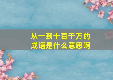 从一到十百千万的成语是什么意思啊