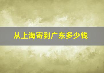 从上海寄到广东多少钱