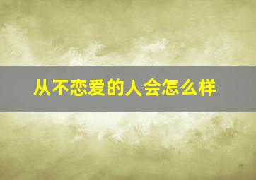 从不恋爱的人会怎么样