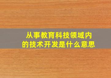 从事教育科技领域内的技术开发是什么意思