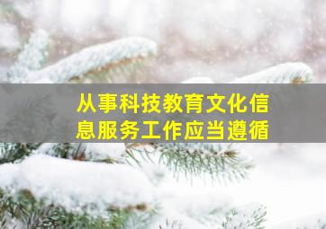 从事科技教育文化信息服务工作应当遵循