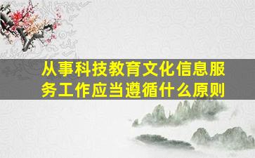 从事科技教育文化信息服务工作应当遵循什么原则