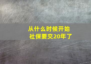 从什么时候开始社保要交20年了