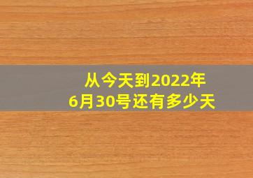 从今天到2022年6月30号还有多少天