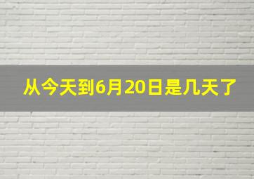 从今天到6月20日是几天了