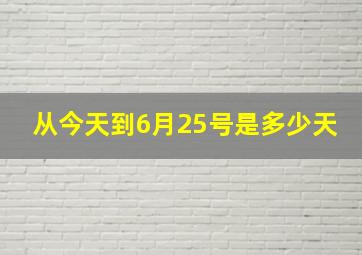 从今天到6月25号是多少天