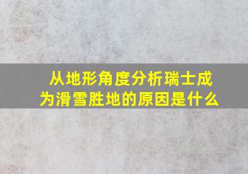 从地形角度分析瑞士成为滑雪胜地的原因是什么