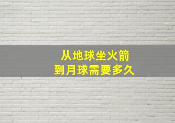 从地球坐火箭到月球需要多久