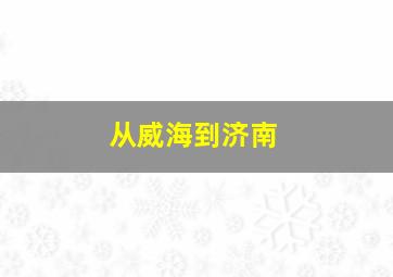 从威海到济南