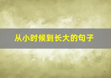 从小时候到长大的句子