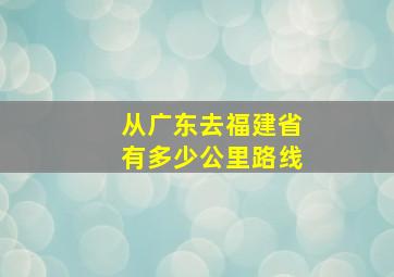 从广东去福建省有多少公里路线