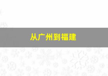 从广州到福建