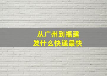 从广州到福建发什么快递最快