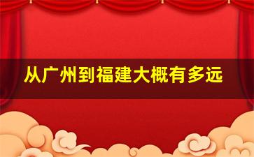 从广州到福建大概有多远