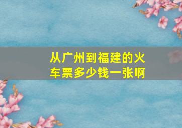 从广州到福建的火车票多少钱一张啊