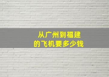 从广州到福建的飞机要多少钱