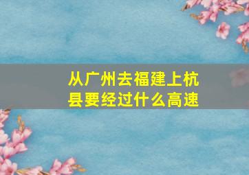 从广州去福建上杭县要经过什么高速