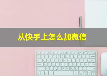 从快手上怎么加微信