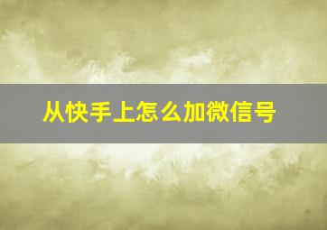 从快手上怎么加微信号