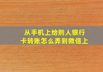 从手机上给别人银行卡转账怎么弄到微信上