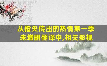 从指尖传出的热情第一季未增删翻译中,相关影视