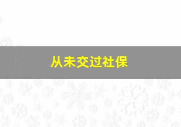 从未交过社保