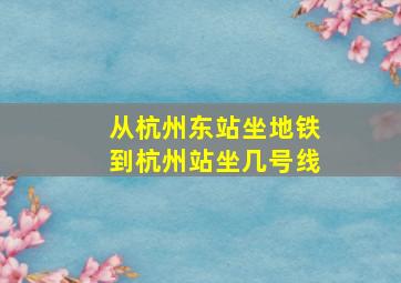 从杭州东站坐地铁到杭州站坐几号线