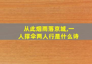 从此烟雨落京城,一人撑伞两人行是什么诗