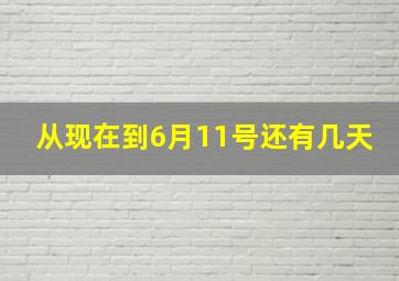 从现在到6月11号还有几天