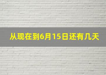 从现在到6月15日还有几天