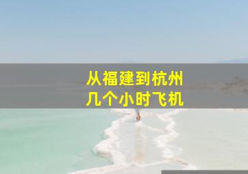 从福建到杭州几个小时飞机