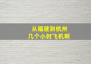 从福建到杭州几个小时飞机啊