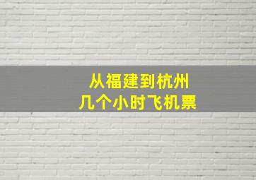 从福建到杭州几个小时飞机票