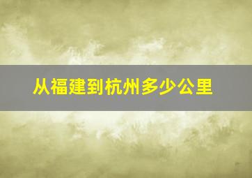 从福建到杭州多少公里