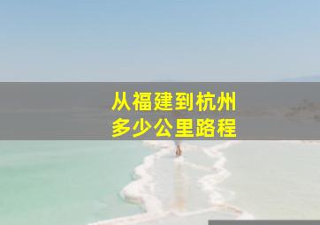 从福建到杭州多少公里路程