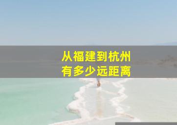 从福建到杭州有多少远距离