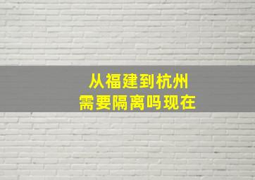 从福建到杭州需要隔离吗现在