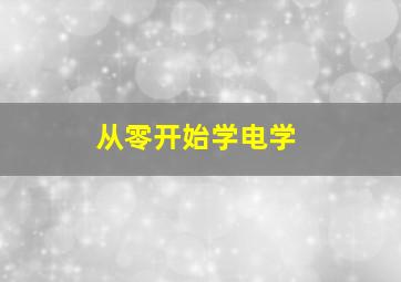 从零开始学电学