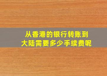 从香港的银行转账到大陆需要多少手续费呢