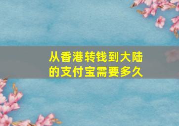 从香港转钱到大陆的支付宝需要多久