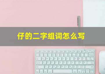 仔的二字组词怎么写