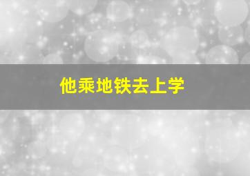 他乘地铁去上学