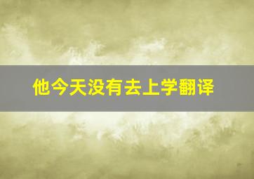 他今天没有去上学翻译