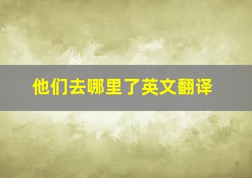 他们去哪里了英文翻译